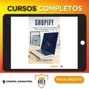 Shopify: A Beginner's Guide to Building an eCommerce Business by Dropshipping or Creating your Own Products - Alex Greene [INGLÊS]